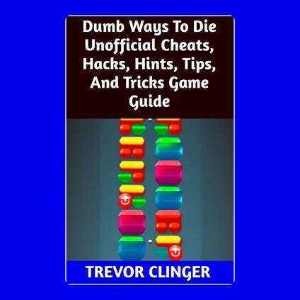 Dumb Ways To Die Unofficial Cheats, Hacks, Hints, Tips, And Tricks Game Guide