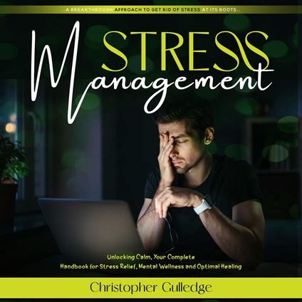 Stress Management: A Breakthrough Approach to Get Rid of Stress at Its Roots (Unlocking Calm, Your Complete Handbook for Stress Relief, Mental Wellness and Optimal Healing)