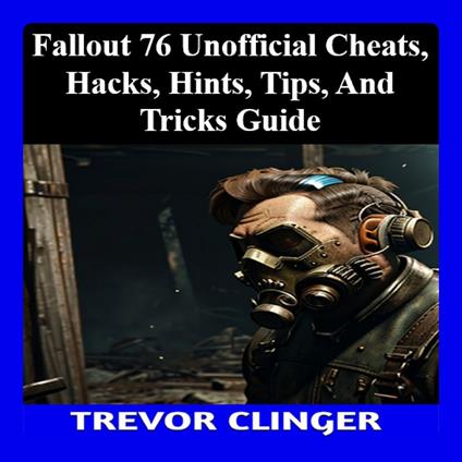 Fallout 76 Unofficial Cheats, Hacks, Hints, Tips, And Tricks Guide
