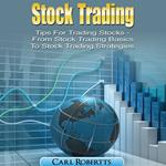 Stock Trading: Tips for Trading Stocks - From Stock Trading For Beginners To Stock Trading Strategies