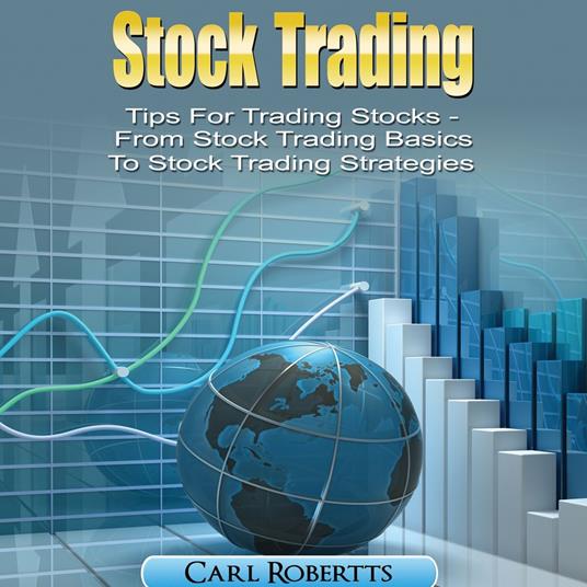 Stock Trading: Tips for Trading Stocks - From Stock Trading For Beginners To Stock Trading Strategies