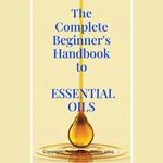 Complete Beginner's Handbook to Essential Oils, The