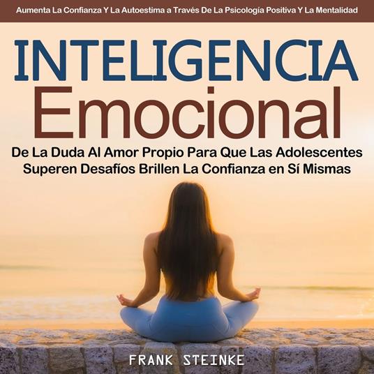 Inteligencia Emocional: De La Duda Al Amor Propio Para Que Las Adolescentes Superen Desafíos Brillen La Confianza en Sí Mismas (Aumenta La Confianza Y La Autoestima a Través De La Psicología Positiva Y La Mentalidad)