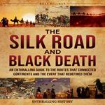 Silk Road and Black Death, The: An Enthralling Guide to the Routes That Connected Continents and the Event That Redefined Them