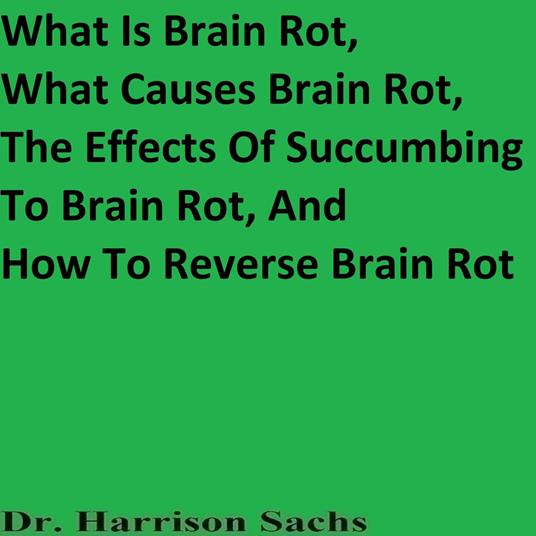 What Is Brain Rot, What Causes Brain Rot, The Effects Of Succumbing To Brain Rot, And How To Reverse Brain Rot