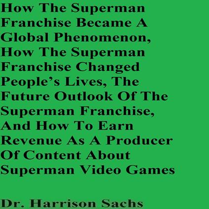 How The Superman Franchise Became A Global Phenomenon, How The Superman Franchise Changed People’s Lives, The Future Outlook Of The Superman Franchise, And How To Earn Revenue As A Producer Of Content About Superman Video Games