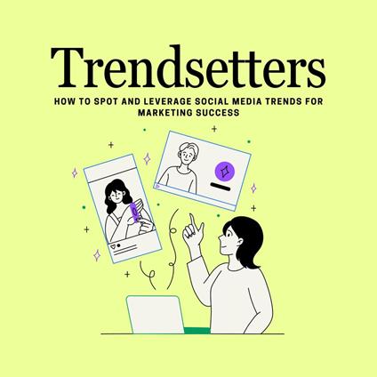 Trendsetters How to Spot and Leverage Social Media Trends for Marketing Success