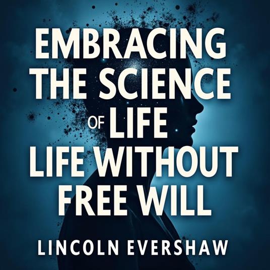 Embracing the Science of Life Without Free Will