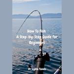 How To Fish A Step-by-Step Guide for Beginners