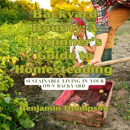 Backyard Bounty: A Beginner’s Guide to Homesteading