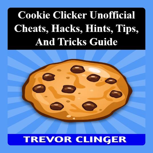 Cookie Clicker Unofficial Cheats, Hacks, Hints, Tips, And Tricks Guide