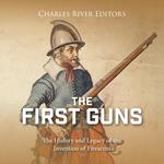 First Guns, The: The History and Legacy of the Invention of Firearms