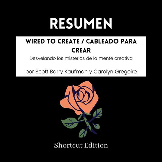 RESUMEN - Wired To Create / Cableado para crear: Desvelando los misterios de la mente creativa por Scott Barry Kaufman y Carolyn Gregoire