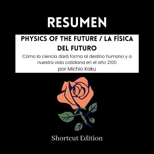RESUMEN - Physics Of The Future / La física del futuro: Cómo la ciencia dará forma al destino humano y a nuestra vida cotidiana en el año 2100 Por Michio Kaku