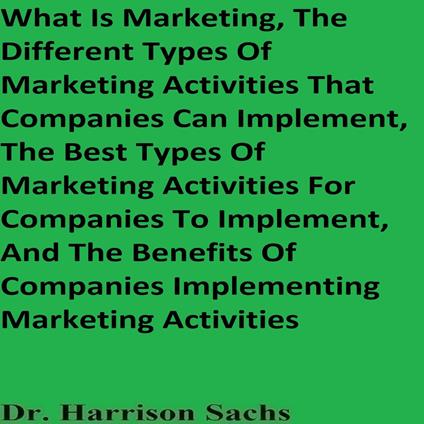 What Is Marketing, The Different Types Of Marketing Activities That Companies Can Implement, The Best Types Of Marketing Activities For Companies To Implement, And The Benefits Of Companies Implementing Marketing Activities