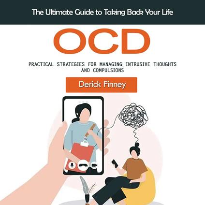 Ocd: The Ultimate Guide to Taking Back Your Life (Practical Strategies for Managing Intrusive Thoughts and Compulsions)
