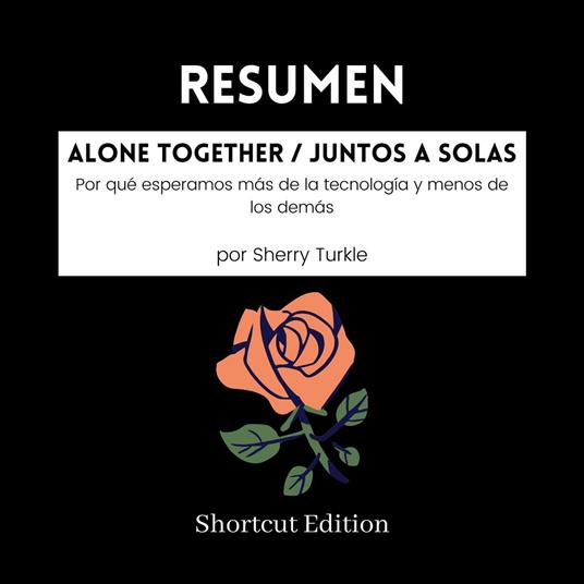 RESUMEN - Alone Together / Juntos a solas: Por qué esperamos más de la tecnología y menos de los demás Por Sherry Turkle