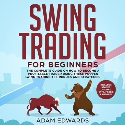 Swing Trading for Beginners: The Complete Guide on How to Become a Profitable Trader Using These Proven Swing Trading Techniques and Strategies. Includes Stocks, Options, ETFs, Forex, & Futures