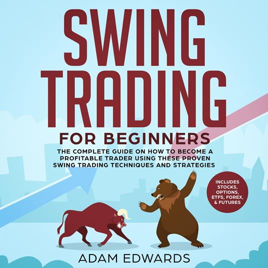 Swing Trading for Beginners: The Complete Guide on How to Become a Profitable Trader Using These Proven Swing Trading Techniques and Strategies. Includes Stocks, Options, ETFs, Forex, & Futures