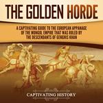 Golden Horde, The: A Captivating Guide to the European Appanage of the Mongol Empire That Was Ruled by the Descendants of Genghis Khan