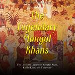 Legendary Mongol Khans, The: The Lives and Legacies of Genghis Khan, Kublai Khan, and Tamerlane