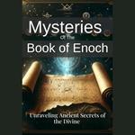 Mysteries of the Book of Enoch: Unraveling Ancient Secrets of the Divine