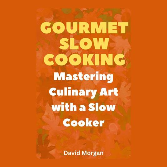 Gourmet Slow Cooking: Mastering Culinary Art with a Slow Cooker