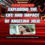 Exploring the Life and Impact of Angelina Jolie