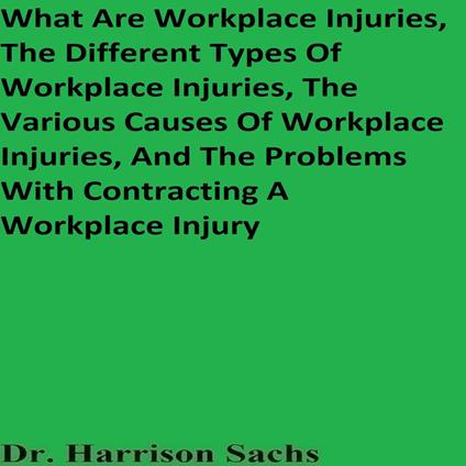 What Are Workplace Injuries, The Different Types Of Workplace Injuries, The Various Causes Of Workplace Injuries, And The Problems With Contracting A Workplace Injury