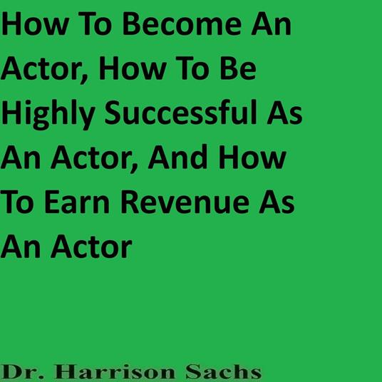 How To Become An Actor, How To Be Highly Successful As An Actor, And How To Earn Revenue As An Actor