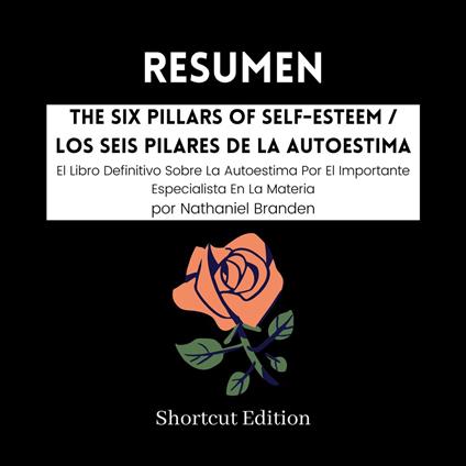 RESUMEN - The Six Pillars Of Self-Esteem / Los Seis Pilares De La Autoestima: El Libro Definitivo Sobre La Autoestima Por El Importante Especialista En La Materia por Nathaniel Branden