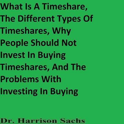 What Is A Timeshare, The Different Types Of Timeshares, Why People Should Not Invest In Buying Timeshares, And The Problems With Investing In Buying Timeshares
