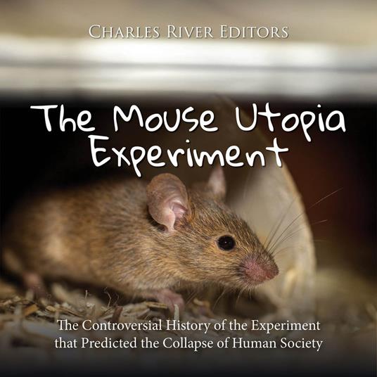 Mouse Utopia Experiment, The: The Controversial History of the Experiment that Predicted the Collapse of Human Society