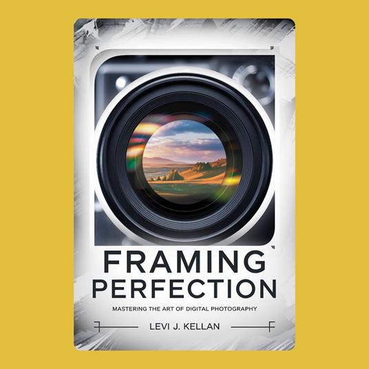 Framing Perfection: Mastering the Art of Digital Photography