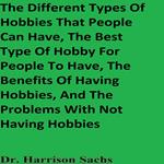 Different Types Of Hobbies That People Can Have, The Best Type Of Hobby For People To Have, The Benefits Of Having Hobbies, And The Problems With Not Having Hobbies, The