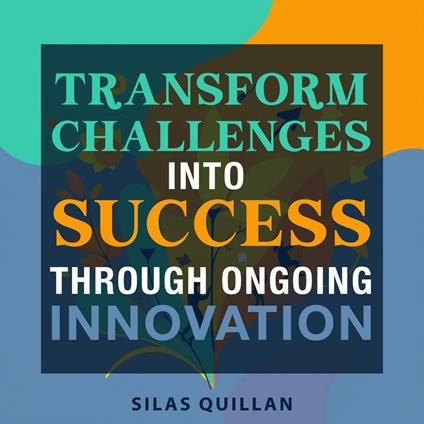Transform Challenges into Success Through Ongoing Innovation