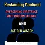 Reclaiming Manhood: Overcoming Impotence with Modern Science and Age-Old Wisdom