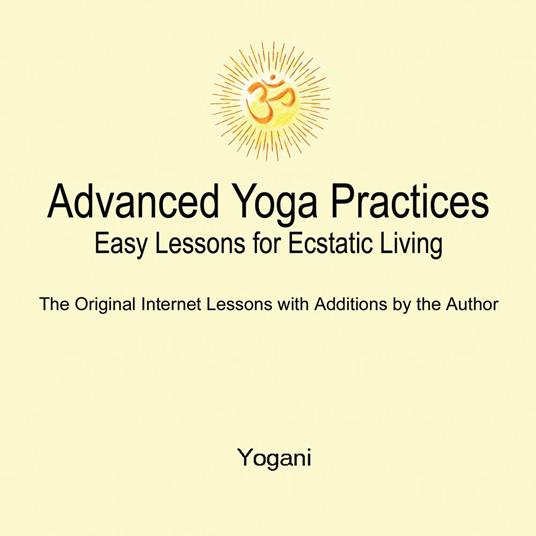 Advanced Yoga Practices - Easy Lessons for Ecstatic Living