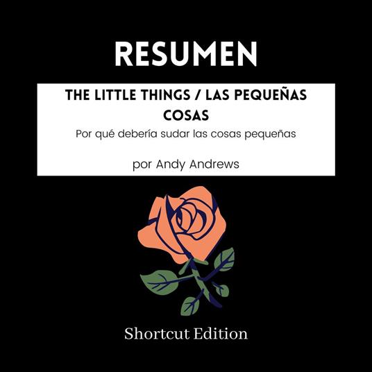 RESUMEN - The Little Things / Las pequeñas cosas: Por qué debería sudar las cosas pequeñas Por Andy Andrews