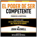 El Poder De Ser Competente - Basado En El Libro Las 17 Leyes Incuestionables Del Trabajo En Equipo De John Maxwell