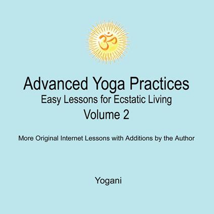 Advanced Yoga Practices - Easy Lessons for Ecstatic Living, Volume 2