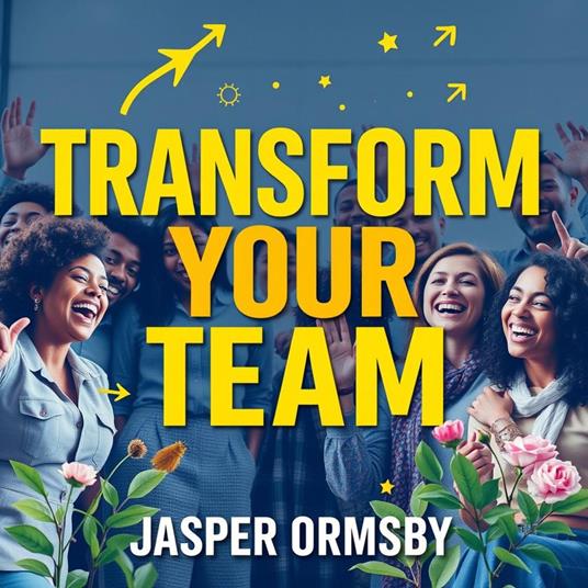 Transform Your Team: Essential Principles for Success
