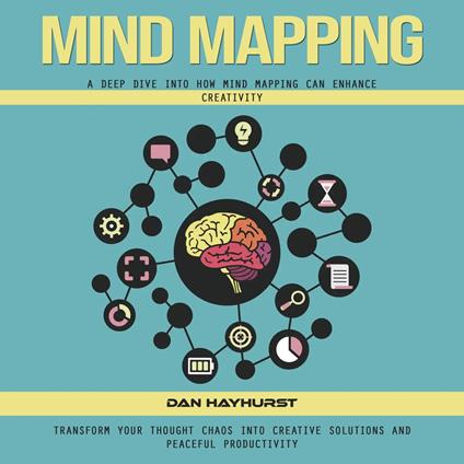 Mind Mapping: A Deep Dive Into How Mind Mapping Can Enhance Creativity (Transform Your Thought Chaos Into Creative Solutions and Peaceful Productivity)