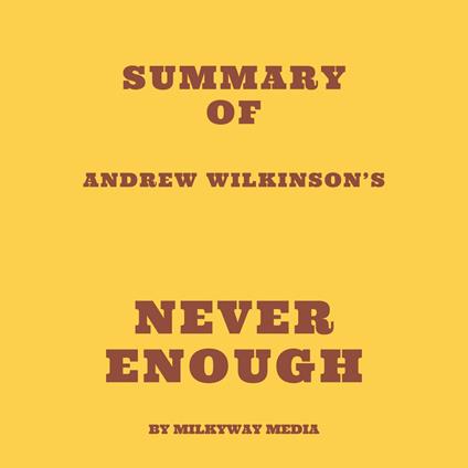 Summary of Andrew Wilkinson’s Never Enough