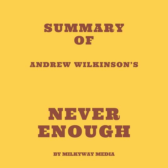 Summary of Andrew Wilkinson’s Never Enough
