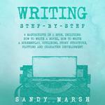 Writing: Step-by-Step | 6 Manuscripts in 1 Book, Including: How to Write a Novel, How to Write a Screenplay, Outlining, Story Structure, Plotting and Character Development
