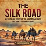 Silk Road, The: An Enthralling Overview of the Ancient Trade Routes That Connected China to Europe
