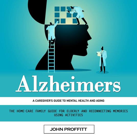 Alzheimers: A Caregiver's Guide to Mental Health and Aging (The Home-care Family Guide for Elderly and Reconnecting Memories Using Activities)