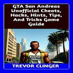 GTA San Andreas Unofficial Cheats, Hacks, Hints, Tips, And Tricks Game Guide