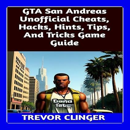 GTA San Andreas Unofficial Cheats, Hacks, Hints, Tips, And Tricks Game Guide